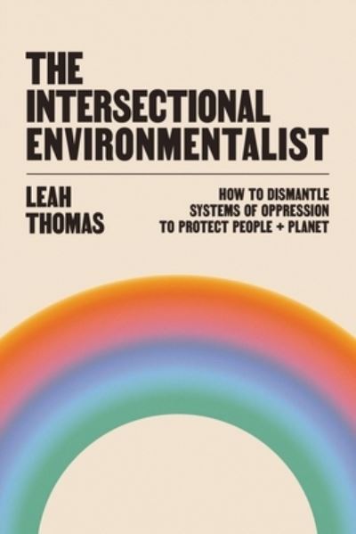 Cover for Leah Thomas · The Intersectional Environmentalist : How to Dismantle Systems of Oppression to Protect People + Planet (Hardcover Book) (2022)