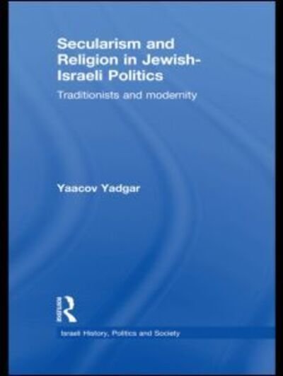 Cover for Yadgar, Yaacov (Bar-Ilan University, Israel) · Secularism and Religion in Jewish-Israeli Politics: Traditionists and Modernity - Israeli History, Politics and Society (Innbunden bok) (2010)