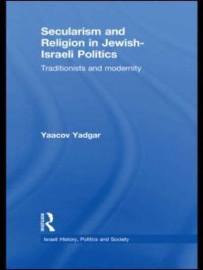 Cover for Yadgar, Yaacov (Bar-Ilan University, Israel) · Secularism and Religion in Jewish-Israeli Politics: Traditionists and Modernity - Israeli History, Politics and Society (Gebundenes Buch) (2010)