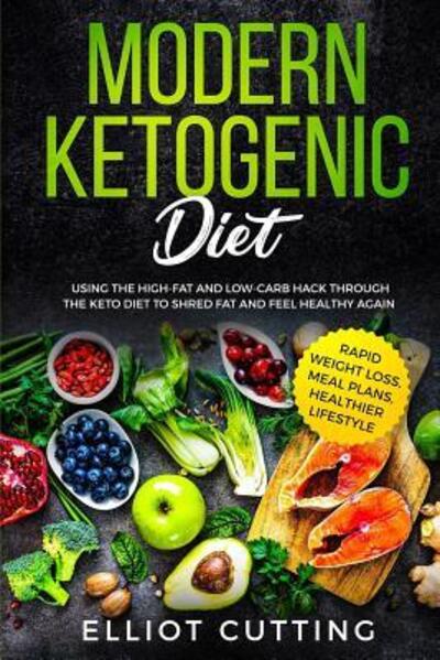 Cover for Elliot Cutting · Modern Ketogenic Diet : Using the High-Fat And Low-Carb Hack Through The Keto Diet To Shred Fat And Feel Healthy Again (Pocketbok) (2019)