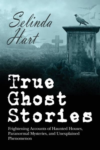 Cover for Selinda Hart · True Ghost Stories: Frightening Accounts of Haunted Houses, Paranormal Mysteries, and Unexplained Phenomenon (Pocketbok) (2015)