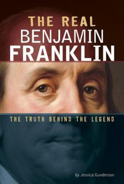 The Real Benjamin Franklin The Truth Behind the Legend - Jessica Gunderson - Kirjat - Compass Point Books - 9780756561291 - keskiviikko 2. tammikuuta 2019