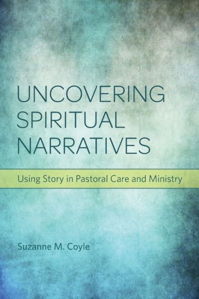 Uncovering Spiritual Narratives: Using Story in Pastoral Care and Ministry - Suzanne M. Coyle - Bücher - 1517 Media - 9780800699291 - 1. April 2014