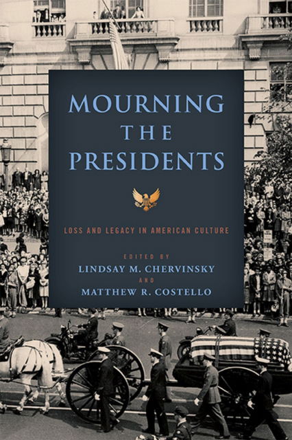 Cover for Mourning the Presidents: Loss and Legacy in American Culture - Miller Center Studies on the Presidency (Paperback Book) (2023)
