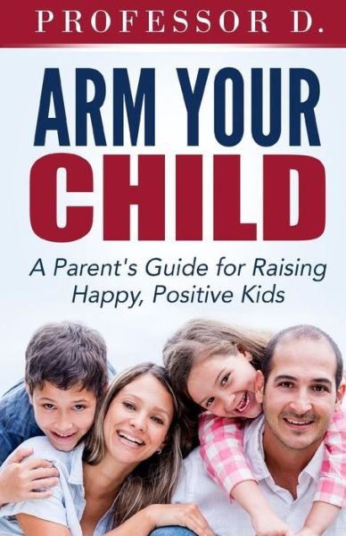 Cover for Wil Dieck · Arm Your Child: a Parent's Guide for Raising Happy, Positive Kids (Paperback Book) (2014)