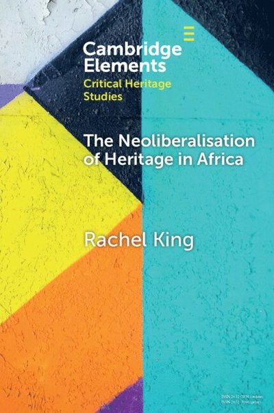 King, Rachel (University College London and University of the Witwatersrand) · The Neoliberalisation of Heritage in Africa - Elements in Critical Heritage Studies (Paperback Book) (2025)