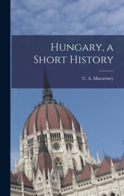 Cover for C a (Carlile Aylmer) 18 Macartney · Hungary, a Short History (Hardcover bog) (2021)