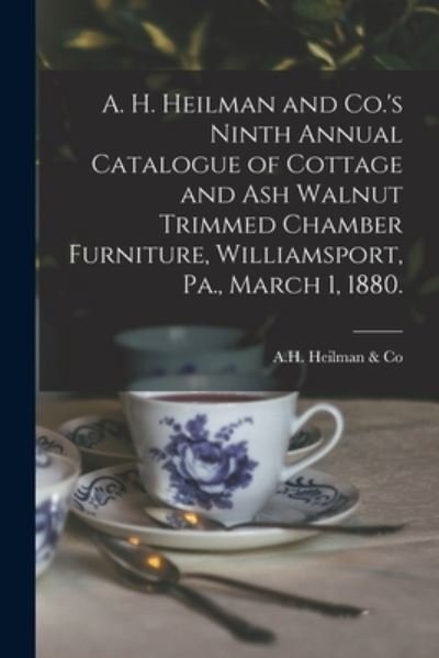 A. H. Heilman and Co.'s Ninth Annual Catalogue of Cottage and Ash Walnut Trimmed Chamber Furniture, Williamsport, Pa., March 1, 1880. - Pa ) A H Heilman & Co (Williamsport - Boeken - Legare Street Press - 9781014835291 - 9 september 2021