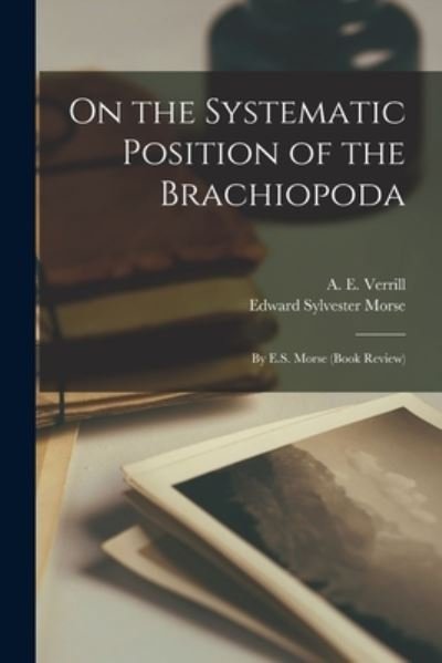 Cover for A E (Addison Emery) 1839- Verrill · On the Systematic Position of the Brachiopoda; by E.S. Morse (book Review) (Pocketbok) (2021)