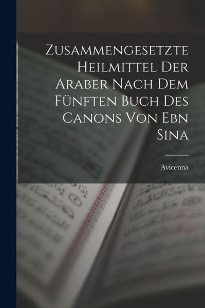 Cover for Avicenna · Zusammengesetzte Heilmittel der Araber Nach Dem Fünften Buch des Canons Von Ebn Sina (Buch) (2022)