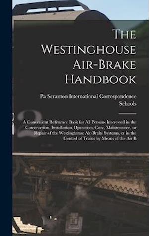 Cover for International Correspondence Schools · Westinghouse Air-Brake Handbook; a Convenient Reference Book for All Persons Interested in the Construction, Installation, Operation, Care, Maintenance, or Repair of the Westinghouse Air-brake Systems, or in the Control of Trains by Means of the Air B (Book) (2022)