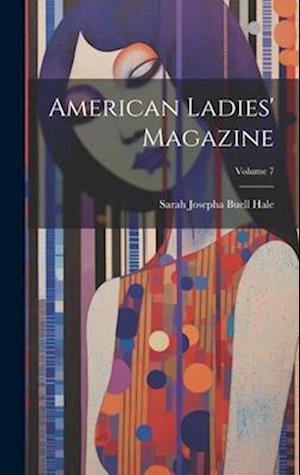 Cover for Sarah Josepha Hale · American Ladies' Magazine; Volume 7 (Book) (2023)