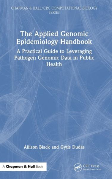 The Applied Genomic Epidemiology Handbook: A Practical Guide to Leveraging Pathogen Genomic Data in Public Health - Chapman & Hall / CRC Computational Biology Series - Allison Black - Böcker - Taylor & Francis Ltd - 9781032530291 - 18 mars 2024