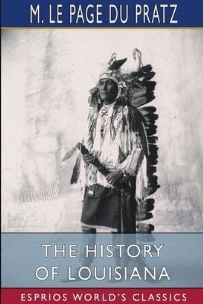 The History of Louisiana (Esprios Classics) - M Le Page Du Pratz - Bøger - Blurb - 9781034565291 - 26. april 2024