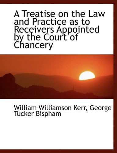 Cover for William Williamson Kerr · A Treatise on the Law and Practice as to Receivers Appointed by the Court of Chancery (Hardcover Book) (2009)