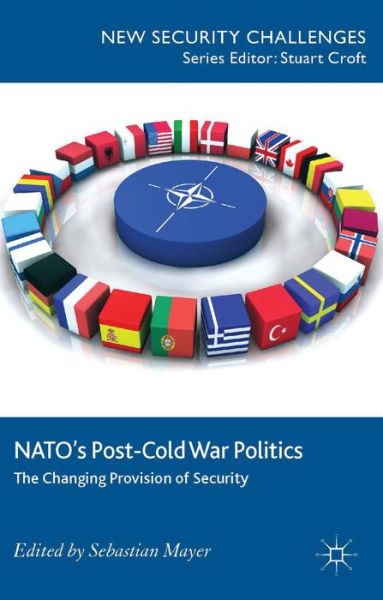 Cover for Sebastian Mayer · NATO's Post-Cold War Politics: The Changing Provision of Security - New Security Challenges (Hardcover Book) (2014)