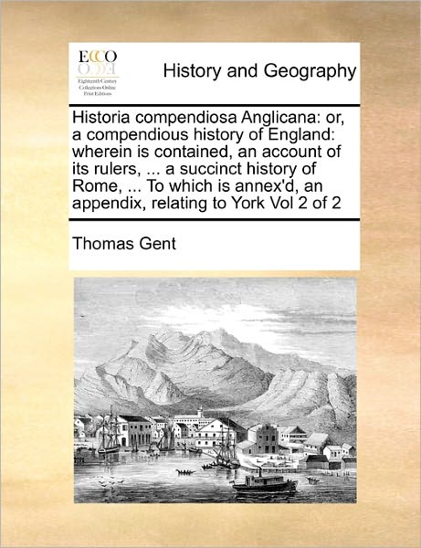 Cover for Thomas Gent · Historia Compendiosa Anglicana: Or, a Compendious History of England: Wherein is Contained, an Account of Its Rulers, ... a Succinct History of Rome, (Paperback Book) (2010)