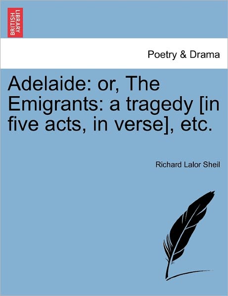 Cover for Richard Lalor Sheil · Adelaide: Or, the Emigrants: a Tragedy [in Five Acts, in Verse], Etc. (Paperback Bog) (2011)