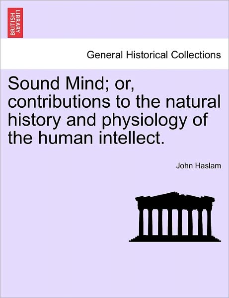 Cover for John Haslam · Sound Mind; Or, Contributions to the Natural History and Physiology of the Human Intellect. (Paperback Book) (2011)