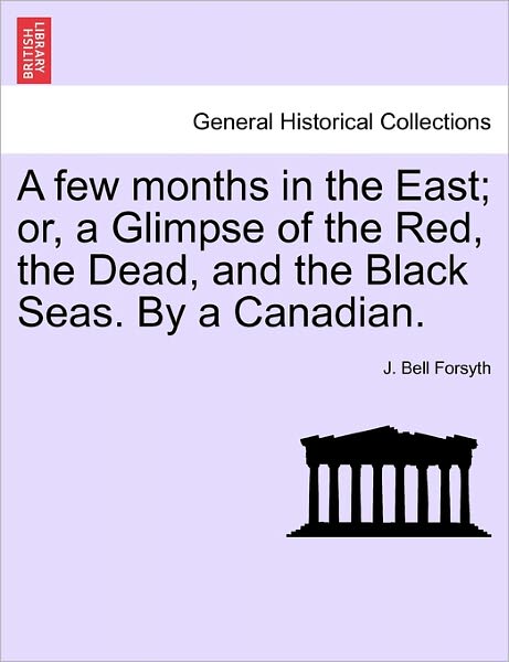 Cover for J Bell Forsyth · A Few Months in the East; Or, a Glimpse of the Red, the Dead, and the Black Seas. by a Canadian. (Taschenbuch) (2011)