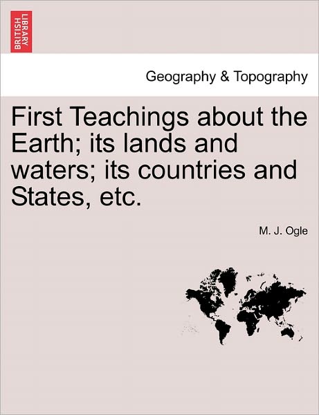 Cover for M J Ogle · First Teachings About the Earth; Its Lands and Waters; Its Countries and States, Etc. (Paperback Book) (2011)