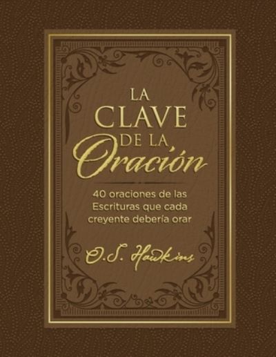 La clave de la oración : 40 oraciones de las Escrituras que cada creyente debería orar - O. S. Hawkins - Books - Grupo Nelson - 9781400232291 - November 16, 2021