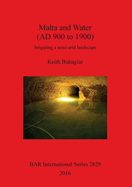 Cover for Keith Buhagiar · Water Management Technology as a Contributing Factor in the Development of the Rural Landscape of the Maltese Archipelago: Irrigating a semi-arid landscape (Paperback Book) (2016)
