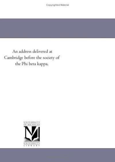 An Address Delivered at Cambridge Before the Society of the Phi Beta Kappa, - Michigan Historical Reprint Series - Books - Scholarly Publishing Office, University - 9781418194291 - August 19, 2011