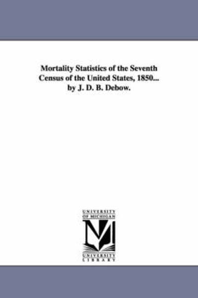 Cover for Michigan Historical Reprint Series · Mortality Statistics of the Seventh Census of the United States, 1850... by J. D. B. Debow. (Paperback Book) (2006)