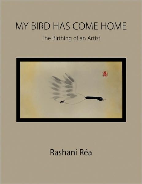 My Bird Has Come Home: the Birthing of an Artist - Rashani Réa - Books - Xlibris, Corp. - 9781436381291 - February 9, 2009