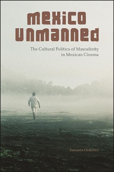 Cover for Samanta Ordonez · Mexico Unmanned: The Cultural Politics of Masculinity in Mexican Cinema - SUNY series in Latin American Cinema (Hardcover Book) (2021)