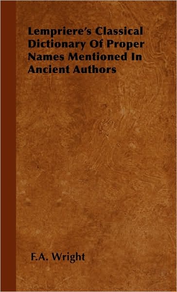 Lempriere's Classical Dictionary of Proper Names Mentioned in Ancient Authors - F. A. Wright - Books - Wright Press - 9781443729291 - November 4, 2008