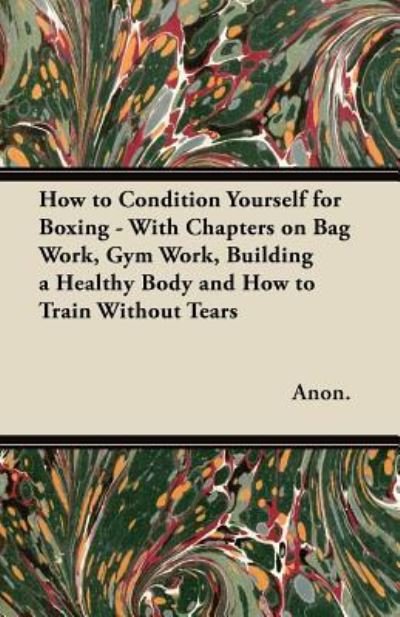Cover for Anon. · How to Condition Yourself for Boxing - With Chapters on Bag Work, Gym Work, Building a Healthy Body and How to Train Without Tears (Paperback Book) (2011)