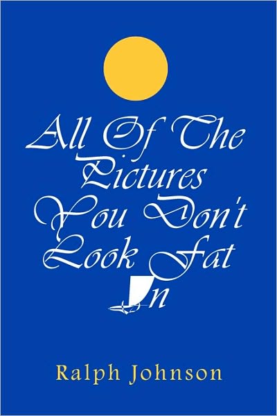 All of the Pictures You Don't Look Fat in - Ralph Johnson - Książki - Createspace - 9781451579291 - 4 kwietnia 2010