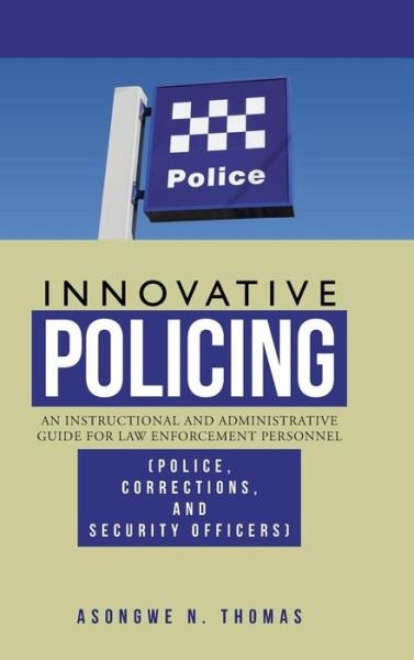 Cover for Asongwe N Thomas · Innovative Policing: an Instructional and Administrative Guide for Law Enforcement Personnel (Police, Corrections, and Security Officers) (Hardcover Book) (2013)