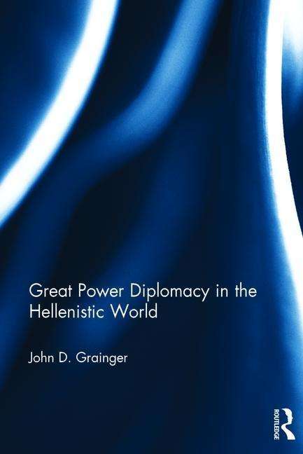 Great Power Diplomacy in the Hellenistic World - John D Grainger - Książki - Taylor & Francis Ltd - 9781472484291 - 22 listopada 2016