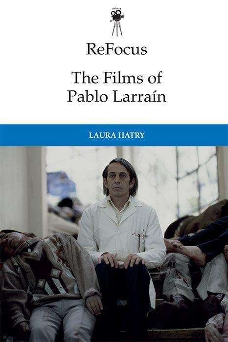 Cover for Hatry  Laura · Refocus: the Films of Pablo Larrain - ReFocus: The International Directors Series (Paperback Book) (2022)