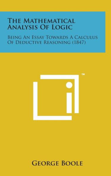 Cover for George Boole · The Mathematical Analysis of Logic: Being an Essay Towards a Calculus of Deductive Reasoning (1847) (Hardcover Book) (2014)