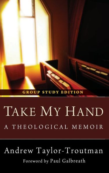 Take My Hand: A Theological Memoir: Group Study Edition - Andrew Taylor-Troutman - Books - Resource Publications (CA) - 9781498266291 - February 13, 2013