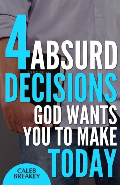 Cover for Caleb Breakey · 4 Absurd Decisions God Wants You to Make Today (Paperback Book) (2014)