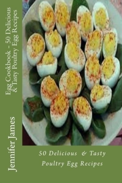 Cover for Jennifer James · Egg Cookbook - 50 Delicious &amp; Tasty Poultry Egg Recipes (Paperback Bog) (2014)