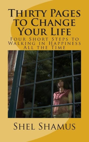 Cover for Shel Shamus · Thirty Pages to Change Your Life: Four Short Steps to Walking in Happiness All the Time (Paperback Book) (2014)