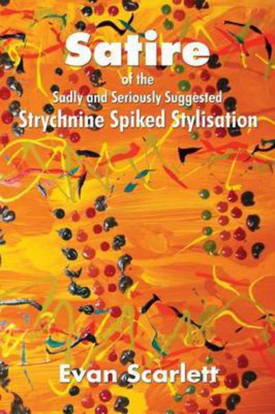 Satire of the Sadly and Seriously Suggested Strychnine Spiked Stylisation - Evan Scarlett - Livros - Xlibris Corporation - 9781503502291 - 4 de fevereiro de 2015