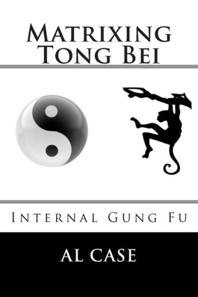 Cover for Al Case · Matrixing Tong Bei: Internal Gung Fu (Paperback Book) (2015)