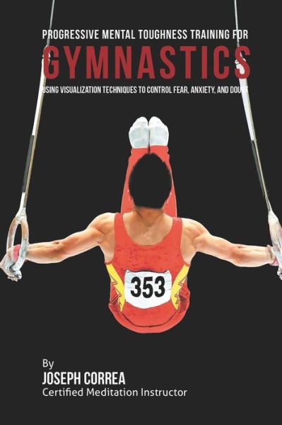 Cover for Correa (Certified Meditation Instructor) · Progressive Mental Toughness Training for Gymnastics: Using Visualization Techniques to Control Fear, Anxiety, and Doubt (Paperback Book) (2015)