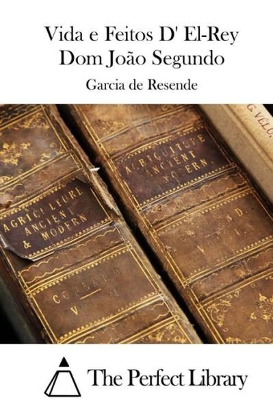 Cover for Garcia De Resende · Vida E Feitos D' El-rey Dom Joao Segundo (Paperback Bog) (2015)