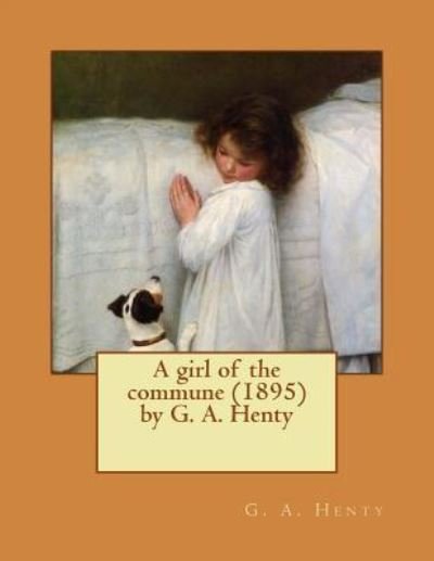 Cover for G a Henty · A girl of the commune (1895) by G. A. Henty (Taschenbuch) (2015)