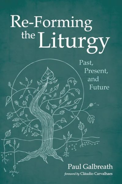 Re-Forming the Liturgy : Past, Present, and Future - Paul Galbreath - Books - Cascade Books - 9781532650291 - April 18, 2019