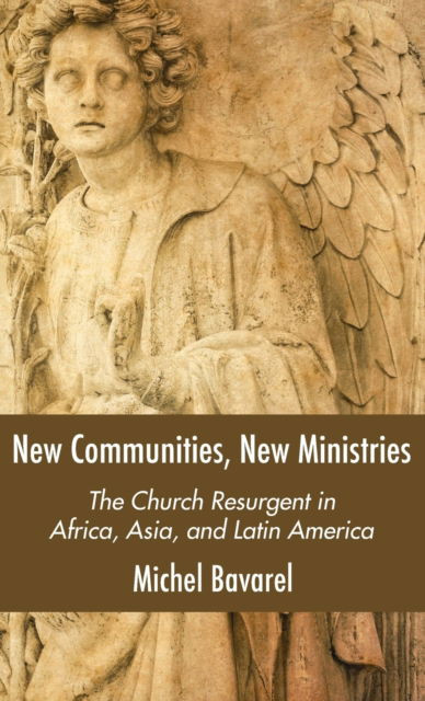 Cover for Michel Bavarel · New Communities, New Ministries: The Church Resurgent in Africa, Asia, and Latin America (Hardcover Book) (2020)