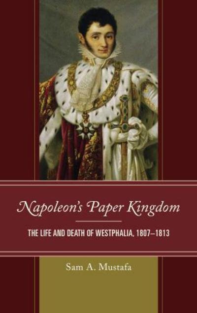 Cover for Sam A. Mustafa · Napoleon's Paper Kingdom: The Life and Death of Westphalia, 1807–1813 (Hardcover bog) (2017)